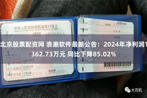 北京股票配资网 浪潮软件最新公告：2024年净利润1362.73万元 同比下降85.02%