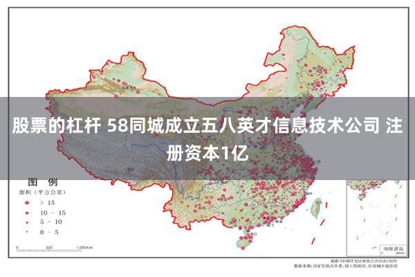 股票的杠杆 58同城成立五八英才信息技术公司 注册资本1亿