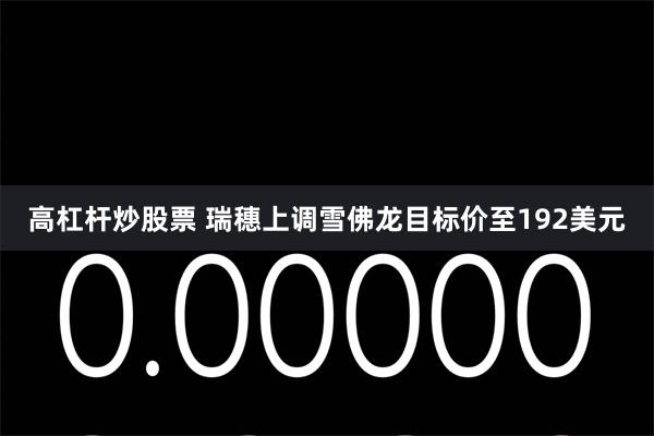 高杠杆炒股票 瑞穗上调雪佛龙目标价至192美元