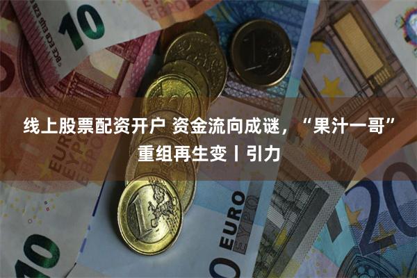 线上股票配资开户 资金流向成谜，“果汁一哥”重组再生变丨引力