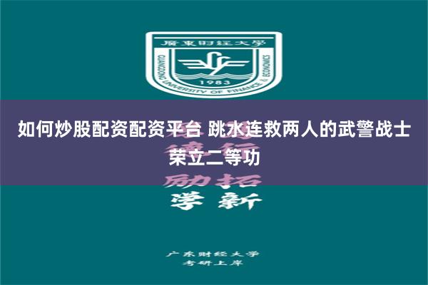 如何炒股配资配资平台 跳水连救两人的武警战士荣立二等功