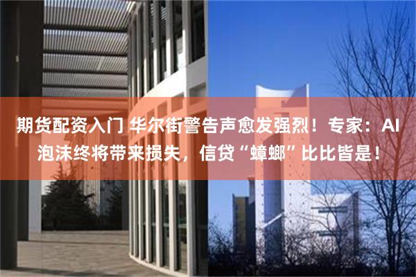 期货配资入门 华尔街警告声愈发强烈！专家：AI泡沫终将带来损失，信贷“蟑螂”比比皆是！