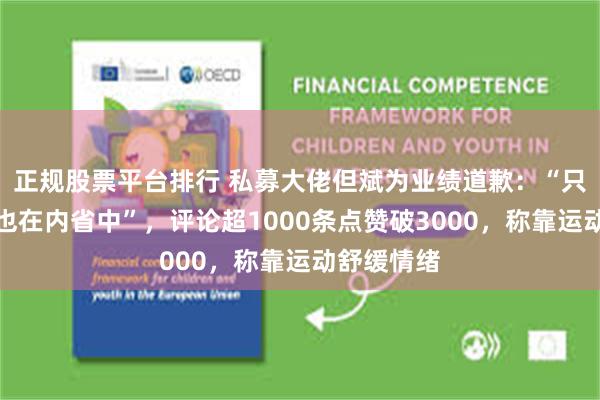 正规股票平台排行 私募大佬但斌为业绩道歉：“只怪自己，也在内省中”，评论超1000条点赞破3000，称靠运动舒缓情绪